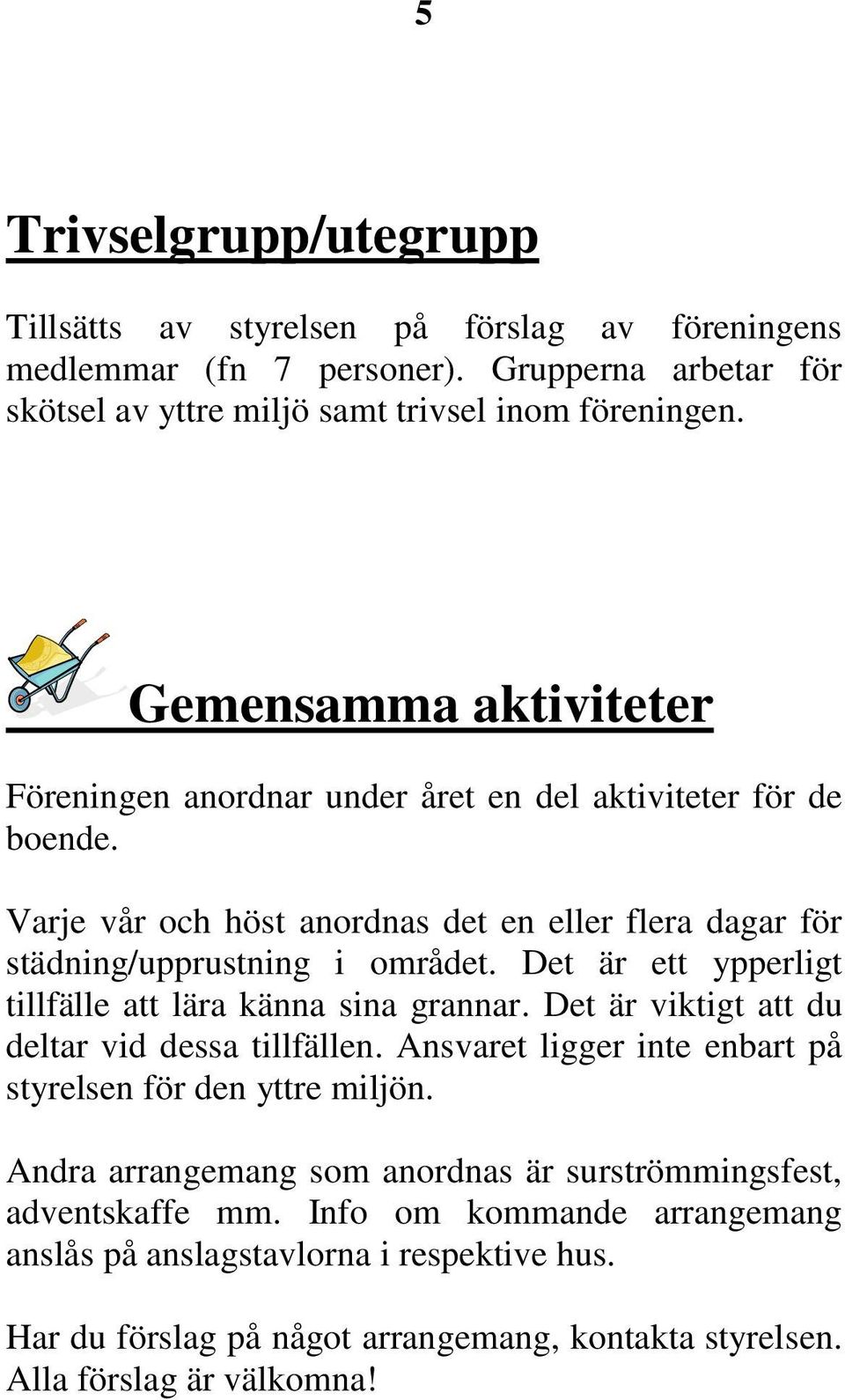 Det är ett ypperligt tillfälle att lära känna sina grannar. Det är viktigt att du deltar vid dessa tillfällen. Ansvaret ligger inte enbart på styrelsen för den yttre miljön.