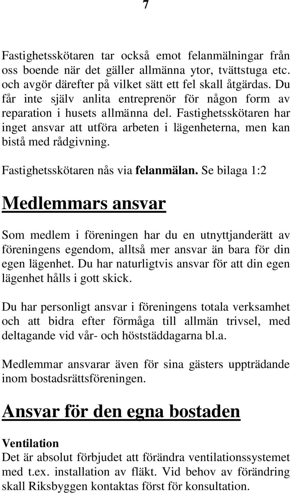 Fastighetsskötaren nås via felanmälan. Se bilaga 1:2 Medlemmars ansvar Som medlem i föreningen har du en utnyttjanderätt av föreningens egendom, alltså mer ansvar än bara för din egen lägenhet.