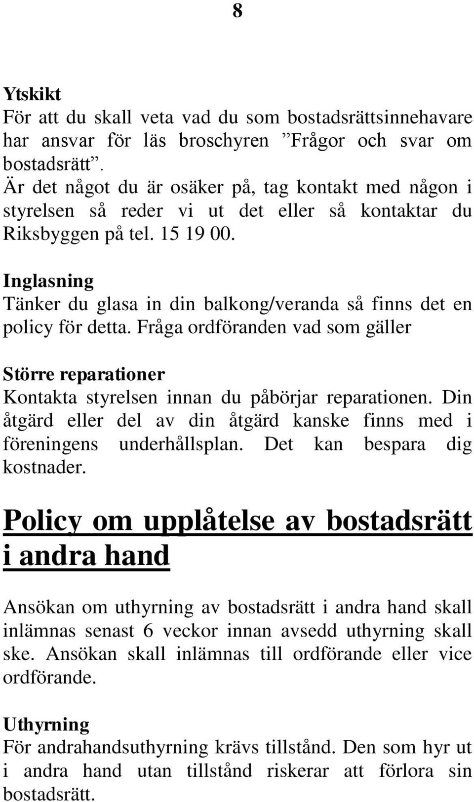 Inglasning Tänker du glasa in din balkong/veranda så finns det en policy för detta. Fråga ordföranden vad som gäller Större reparationer Kontakta styrelsen innan du påbörjar reparationen.