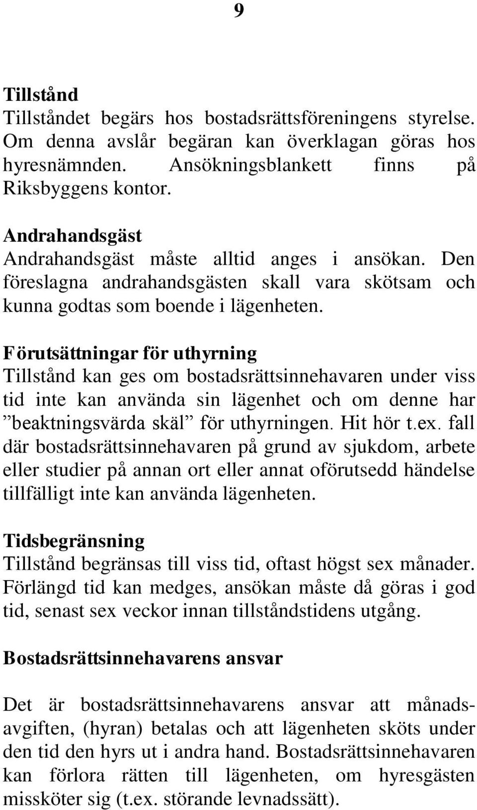 Förutsättningar för uthyrning Tillstånd kan ges om bostadsrättsinnehavaren under viss tid inte kan använda sin lägenhet och om denne har beaktningsvärda skäl för uthyrningen. Hit hör t.ex.