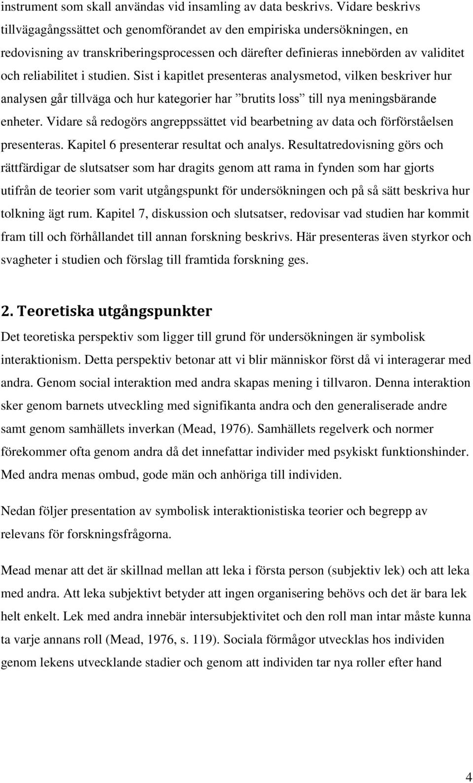 studien. Sist i kapitlet presenteras analysmetod, vilken beskriver hur analysen går tillväga och hur kategorier har brutits loss till nya meningsbärande enheter.