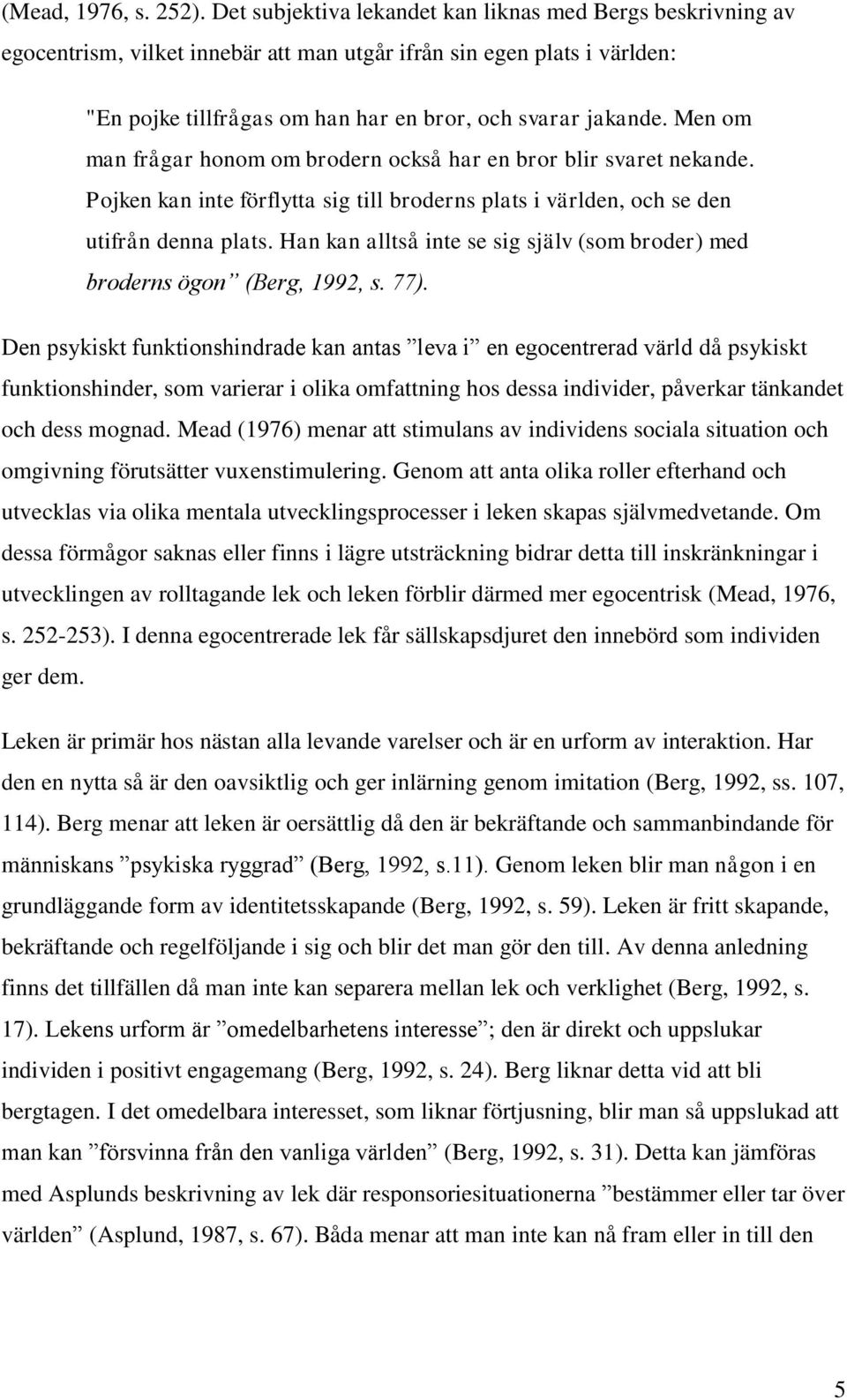 Men om man frågar honom om brodern också har en bror blir svaret nekande. Pojken kan inte förflytta sig till broderns plats i världen, och se den utifrån denna plats.