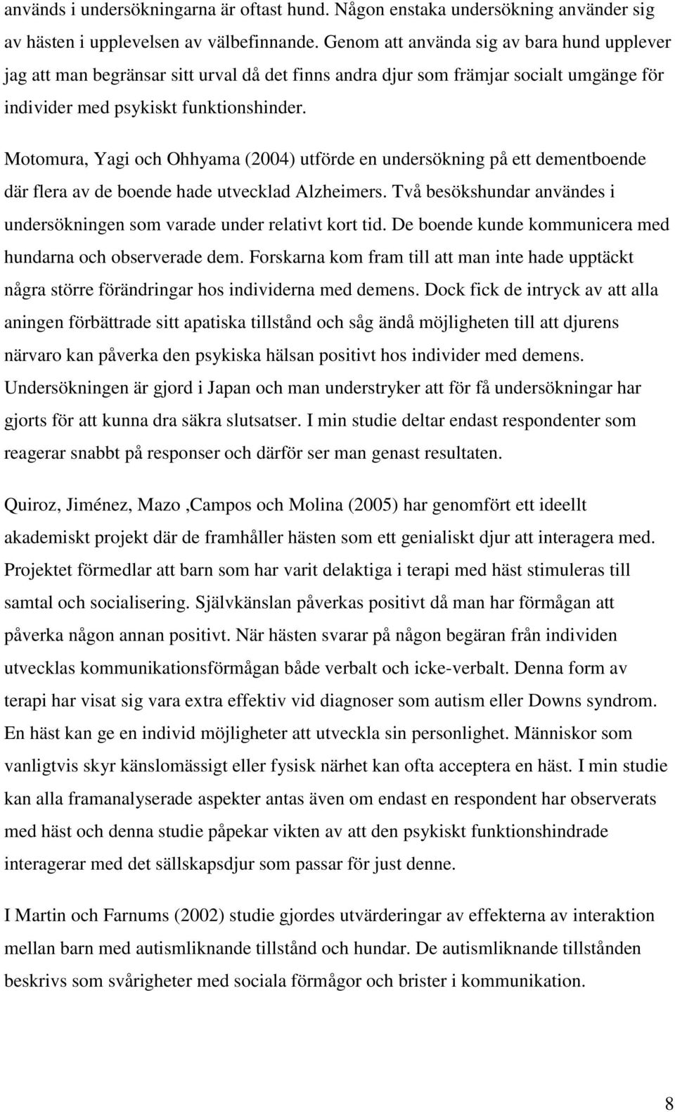 Motomura, Yagi och Ohhyama (2004) utförde en undersökning på ett dementboende där flera av de boende hade utvecklad Alzheimers.