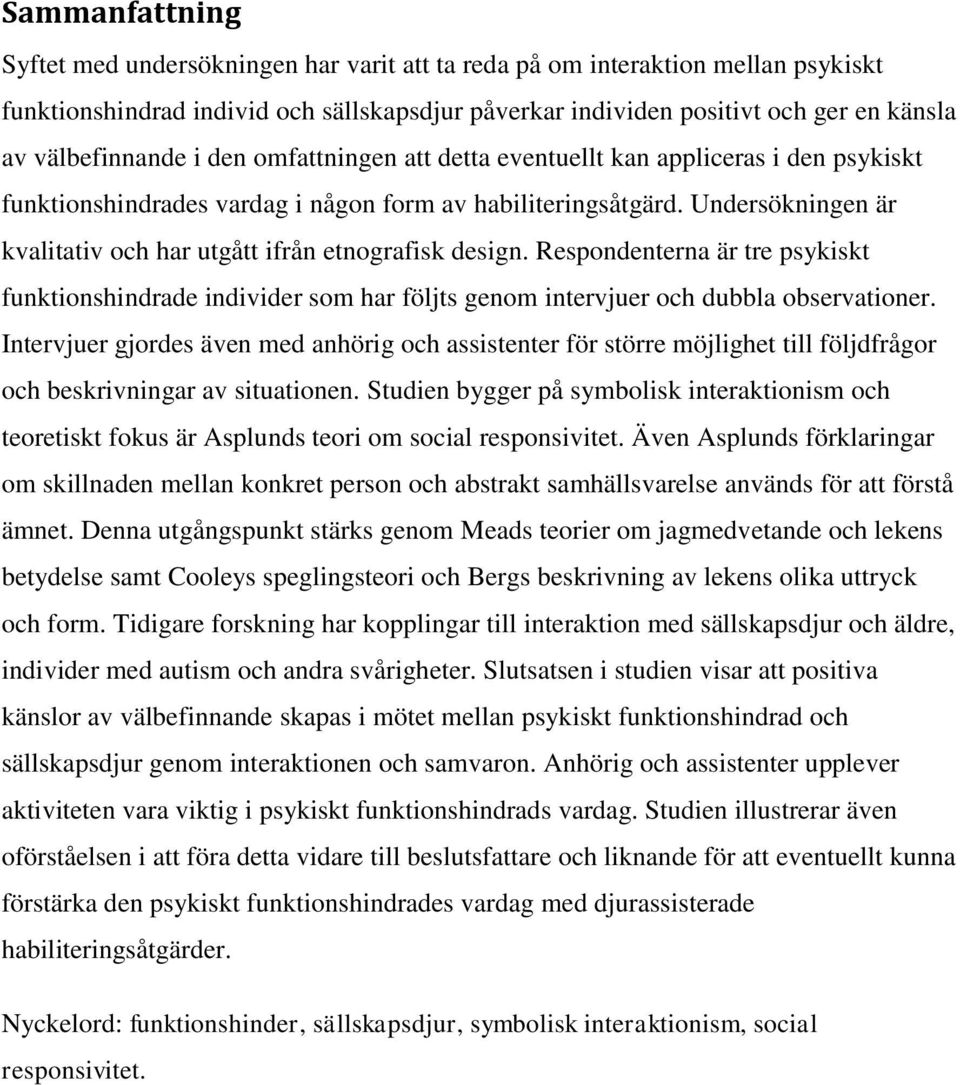 Undersökningen är kvalitativ och har utgått ifrån etnografisk design. Respondenterna är tre psykiskt funktionshindrade individer som har följts genom intervjuer och dubbla observationer.