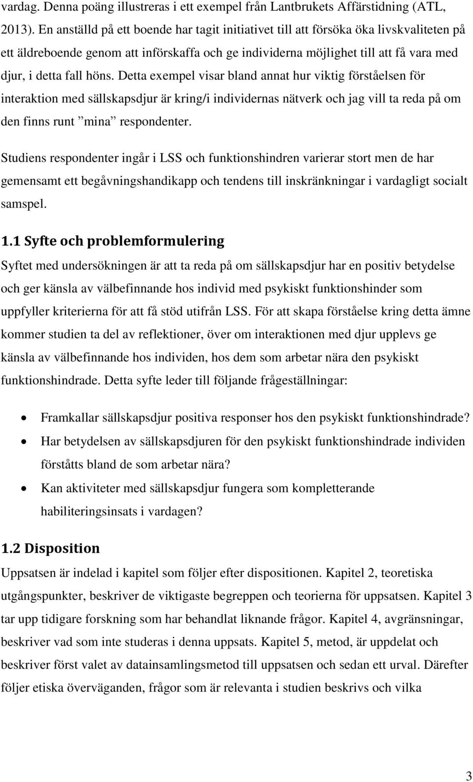 Detta exempel visar bland annat hur viktig förståelsen för interaktion med sällskapsdjur är kring/i individernas nätverk och jag vill ta reda på om den finns runt mina respondenter.