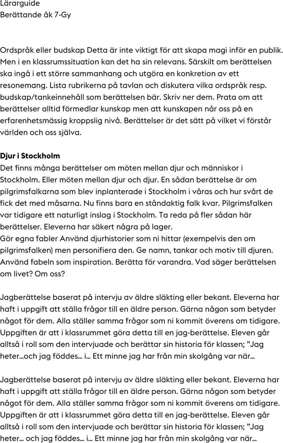 budskap/tankeinnehåll som berättelsen bär. Skriv ner dem. Prata om att berättelser alltid förmedlar kunskap men att kunskapen når oss på en erfarenhetsmässig kroppslig nivå.