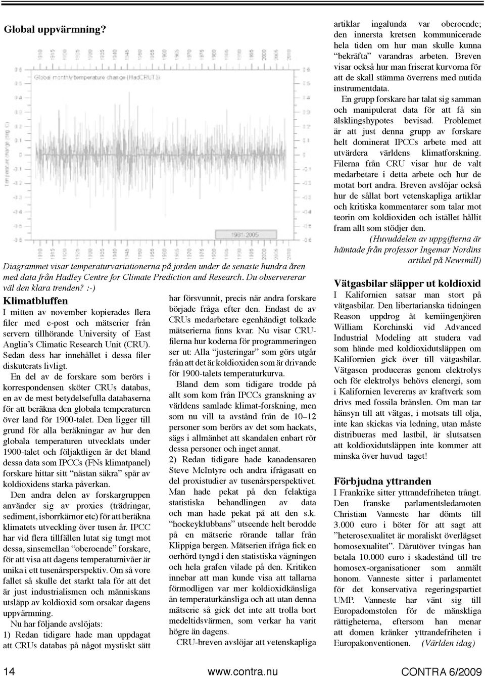 :-) Klimatbluffen I mitten av november kopierades flera filer med e-post och mätserier från servern tillhörande University of East Anglia s Climatic Research Unit (CRU).