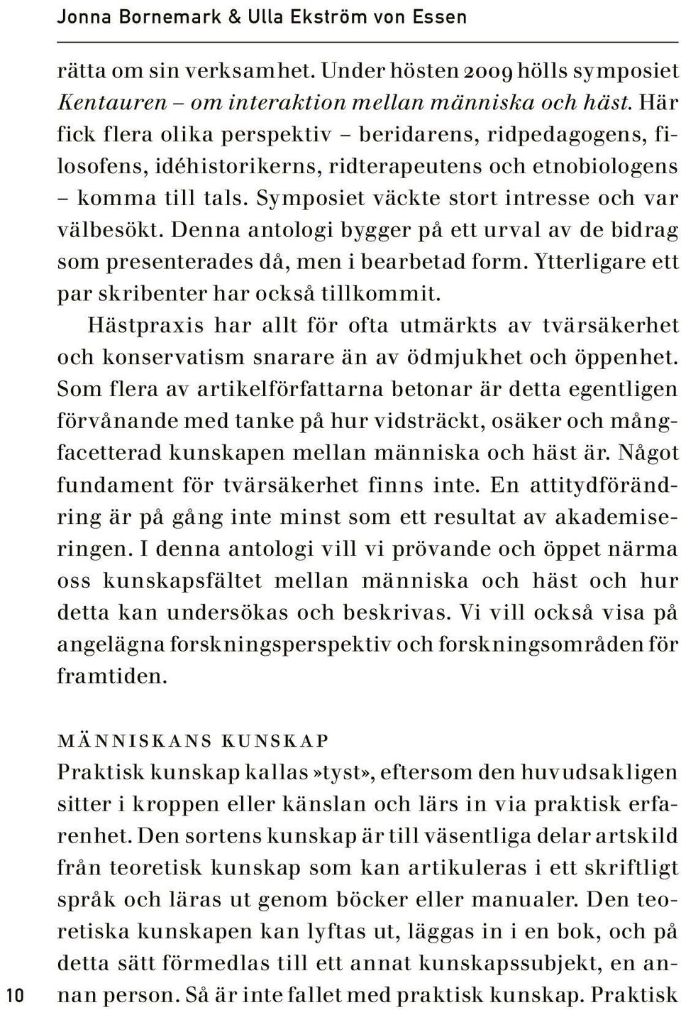 Denna antologi bygger på ett urval av de bidrag som presenterades då, men i bearbetad form. Ytterligare ett par skribenter har också tillkommit.