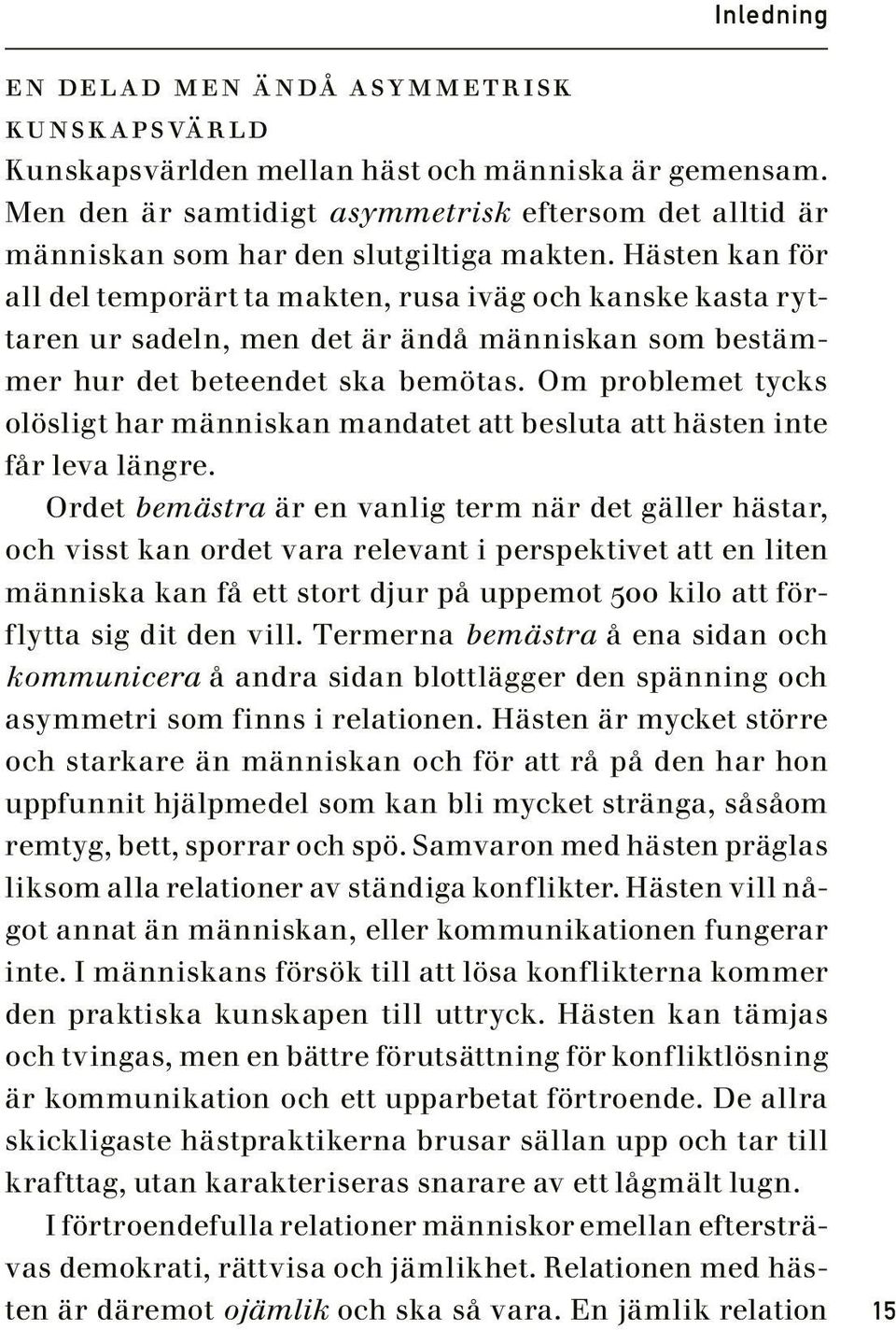 Hästen kan för all del temporärt ta makten, rusa iväg och kanske kasta ryttaren ur sadeln, men det är ändå människan som bestämmer hur det beteendet ska bemötas.