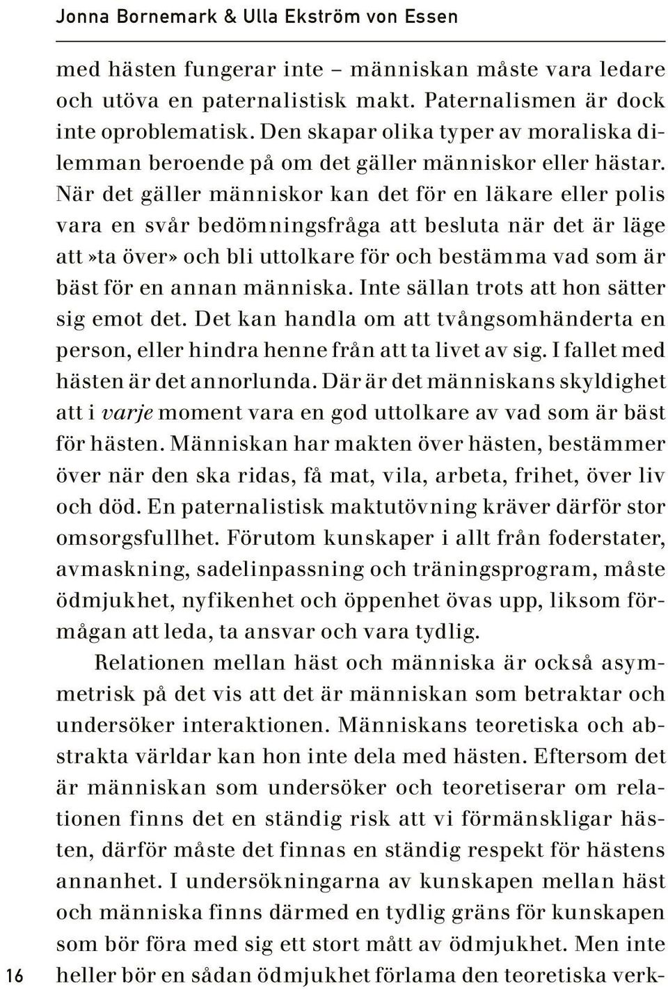 När det gäller människor kan det för en läkare eller polis vara en svår bedömningsfråga att besluta när det är läge att»ta över» och bli uttolkare för och bestämma vad som är bäst för en annan