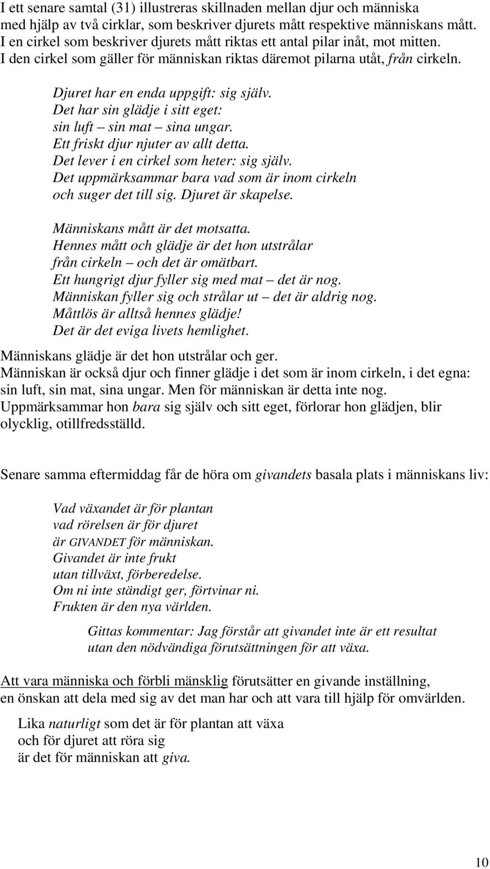 Det har sin glädje i sitt eget: sin luft sin mat sina ungar. Ett friskt djur njuter av allt detta. Det lever i en cirkel som heter: sig själv.