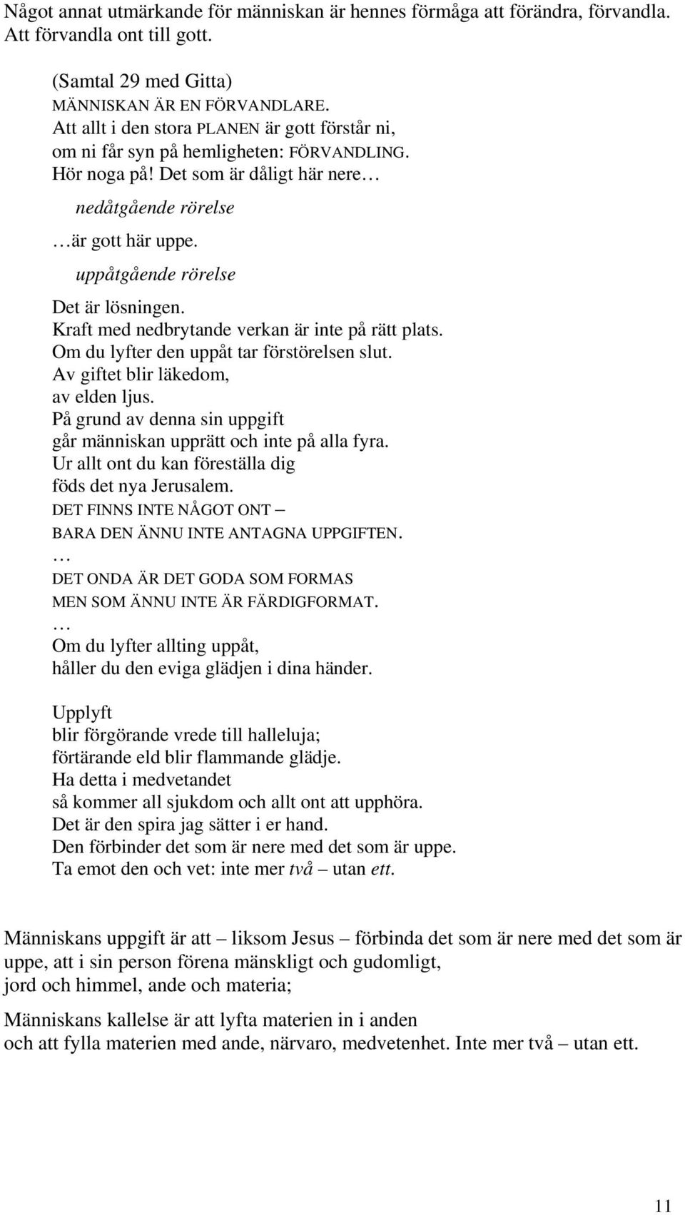 uppåtgående rörelse Det är lösningen. Kraft med nedbrytande verkan är inte på rätt plats. Om du lyfter den uppåt tar förstörelsen slut. Av giftet blir läkedom, av elden ljus.