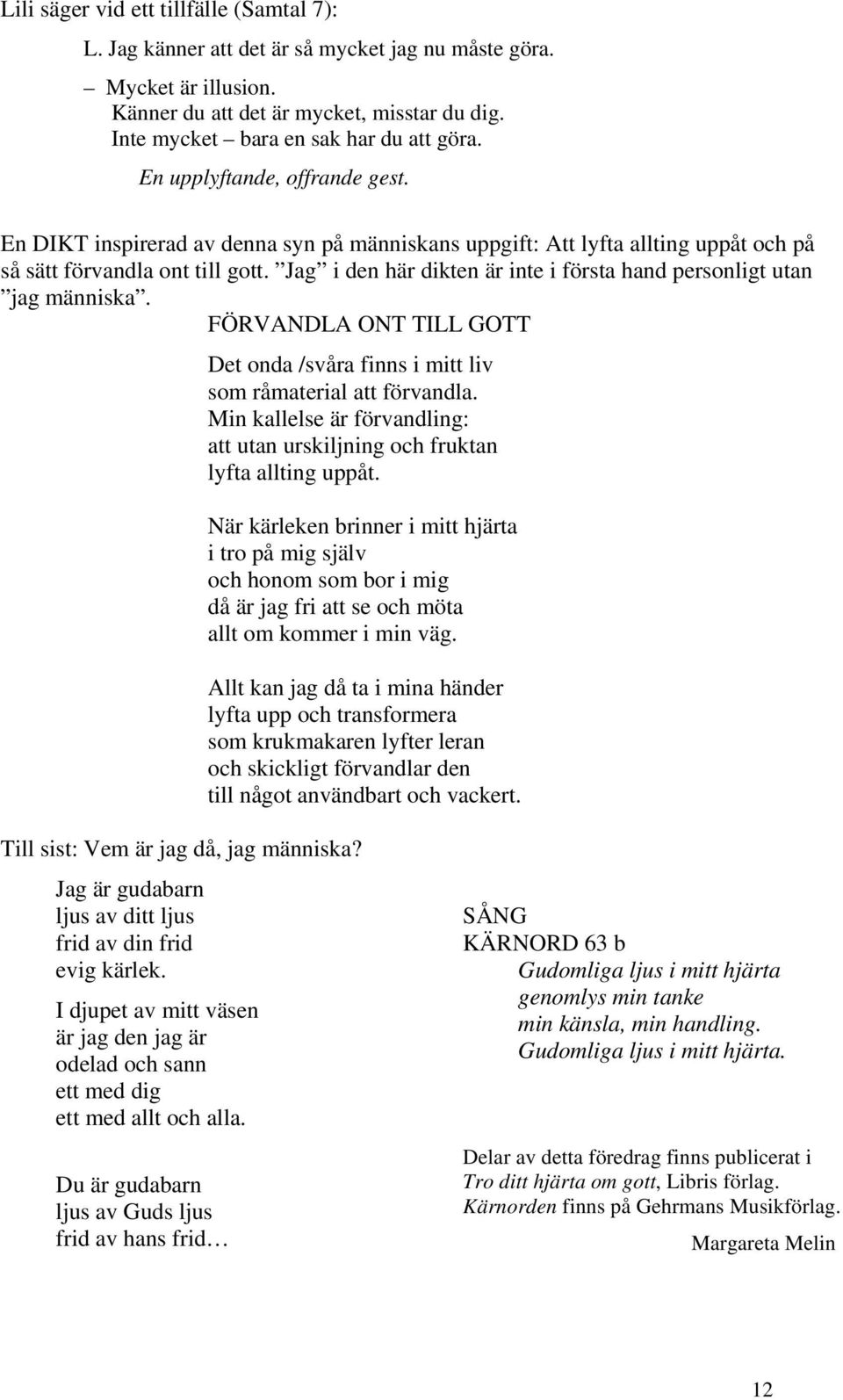 Jag i den här dikten är inte i första hand personligt utan jag människa. FÖRVANDLA ONT TILL GOTT Det onda /svåra finns i mitt liv som råmaterial att förvandla.