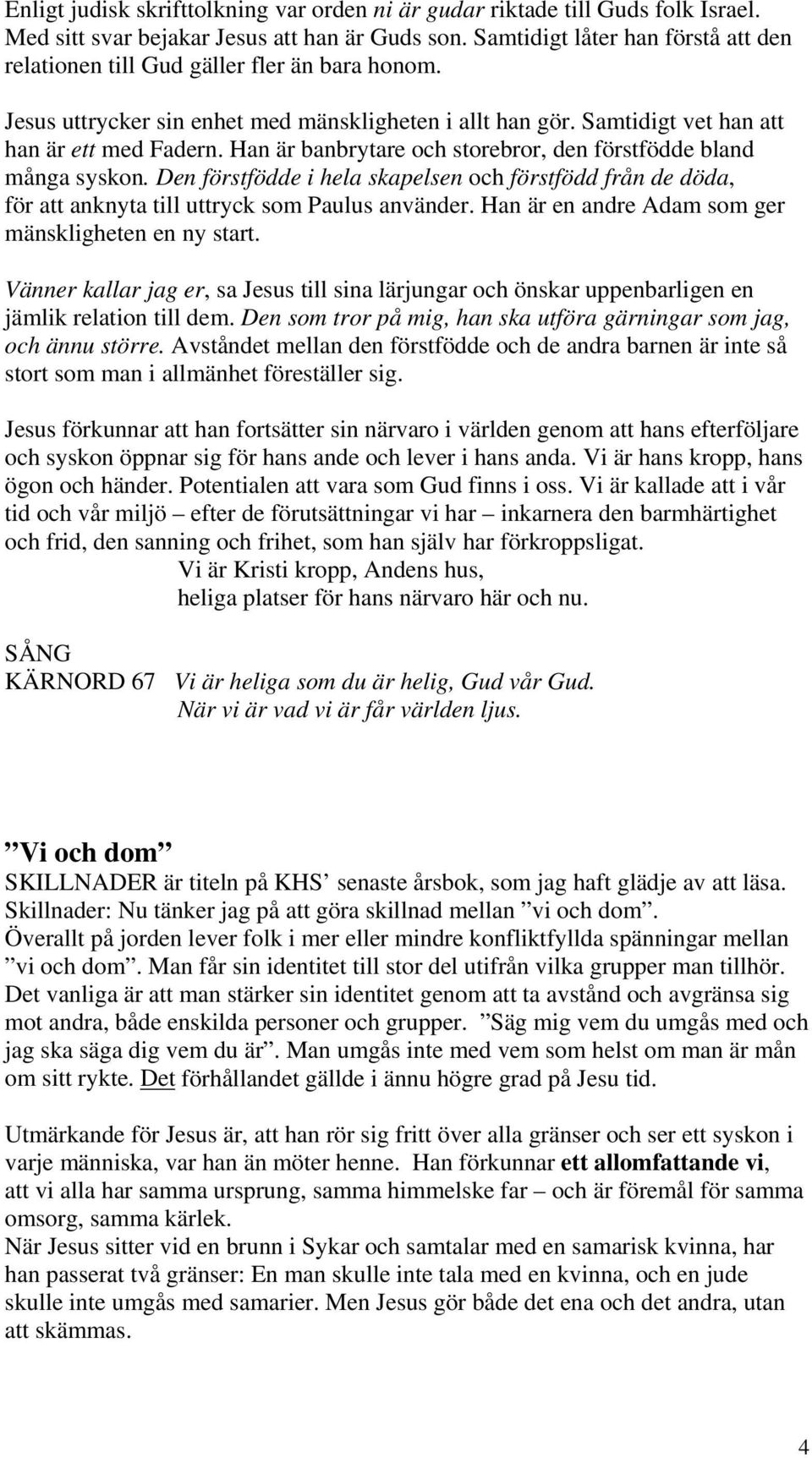 Han är banbrytare och storebror, den förstfödde bland många syskon. Den förstfödde i hela skapelsen och förstfödd från de döda, för att anknyta till uttryck som Paulus använder.