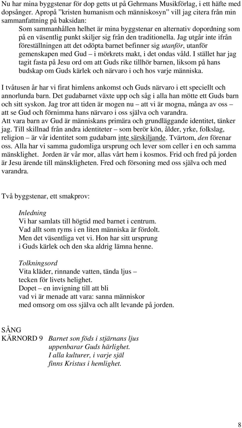 från den traditionella. Jag utgår inte ifrån föreställningen att det odöpta barnet befinner sig utanför, utanför gemenskapen med Gud i mörkrets makt, i det ondas våld.