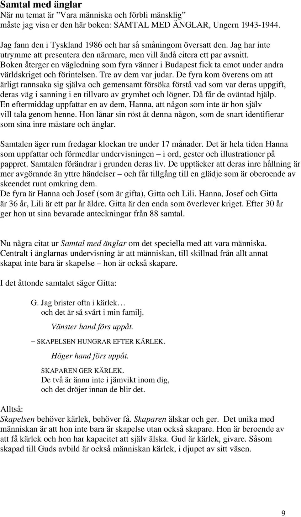 Boken återger en vägledning som fyra vänner i Budapest fick ta emot under andra världskriget och förintelsen. Tre av dem var judar.