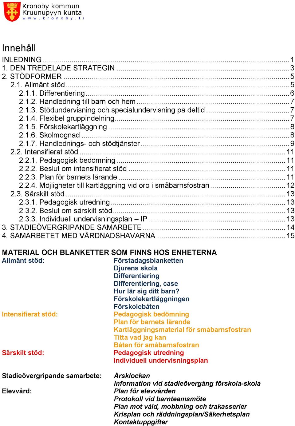 .. 11 2.2.2. Beslut om intensifierat stöd... 11 2.2.3. Plan för barnets lärande... 11 2.2.4. Möjligheter till kartläggning vid oro i småbarnsfostran... 12 2.3. Särskilt stöd... 13 2.3.1. Pedagogisk utredning.