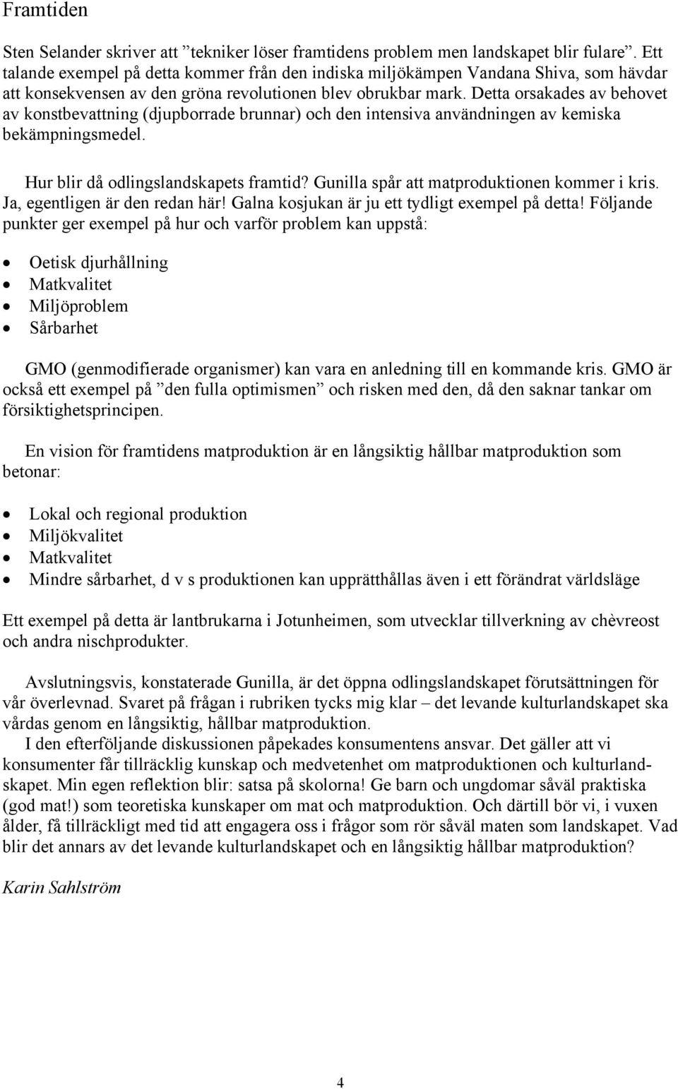 Detta orsakades av behovet av konstbevattning (djupborrade brunnar) och den intensiva användningen av kemiska bekämpningsmedel. Hur blir då odlingslandskapets framtid?