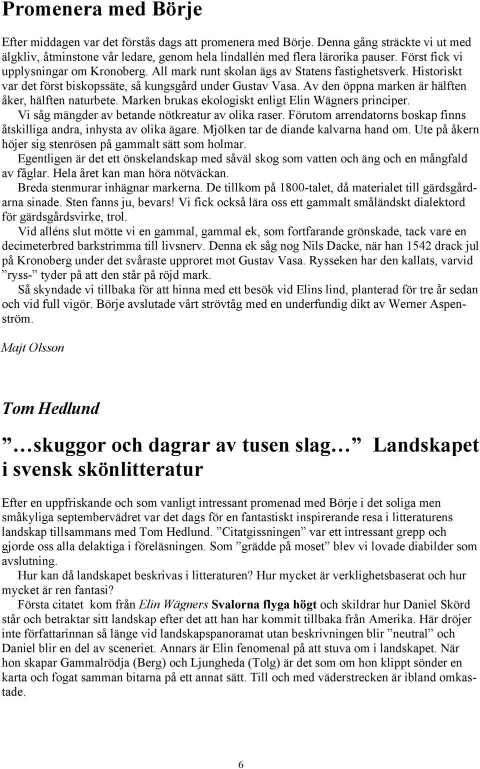 Av den öppna marken är hälften åker, hälften naturbete. Marken brukas ekologiskt enligt Elin Wägners principer. Vi såg mängder av betande nötkreatur av olika raser.