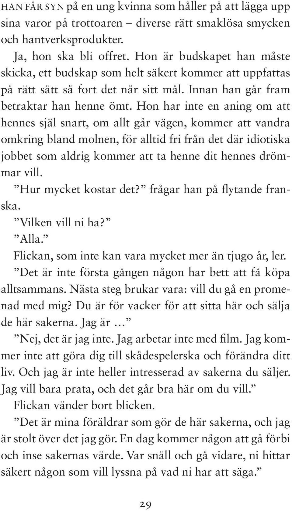 Hon har inte en aning om att hennes själ snart, om allt går vägen, kommer att vandra omkring bland molnen, för alltid fri från det där idiotiska jobbet som aldrig kommer att ta henne dit hennes