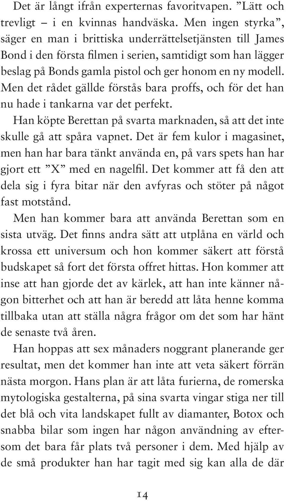 Men det rådet gällde förstås bara proffs, och för det han nu hade i tankarna var det perfekt. Han köpte Berettan på svarta marknaden, så att det inte skulle gå att spåra vapnet.