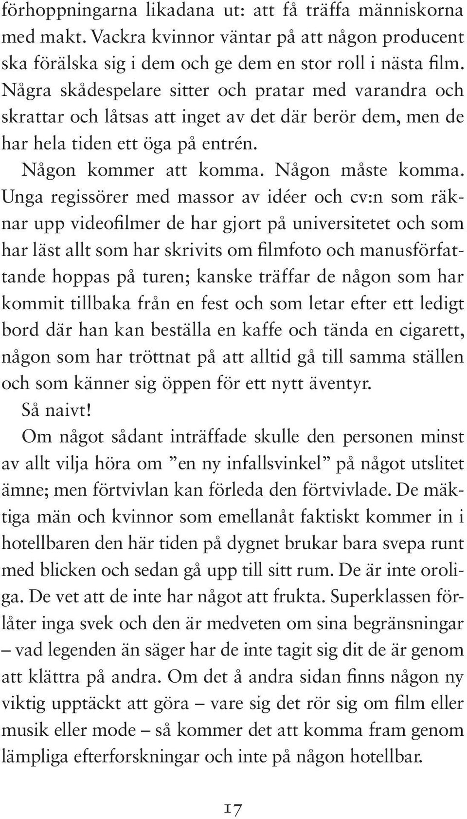 Unga regissörer med massor av idéer och cv:n som räknar upp videofilmer de har gjort på universitetet och som har läst allt som har skrivits om filmfoto och manusförfattande hoppas på turen; kanske