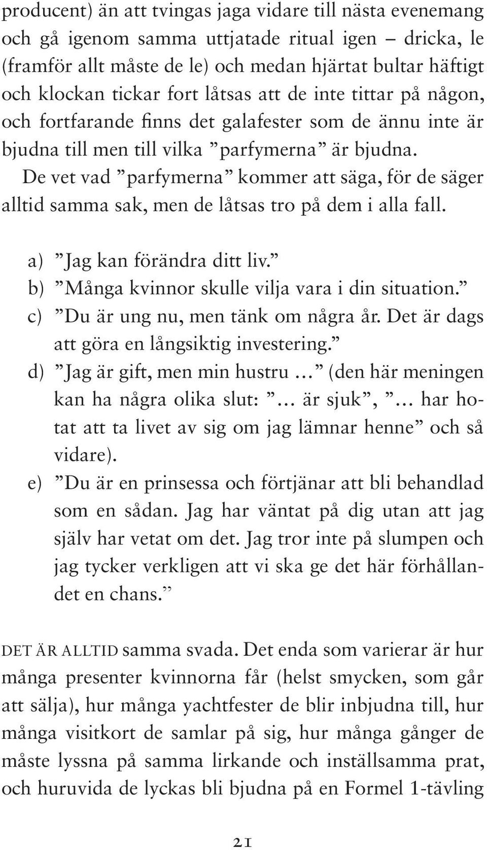 De vet vad parfymerna kommer att säga, för de säger alltid samma sak, men de låtsas tro på dem i alla fall. a) Jag kan förändra ditt liv. b) Många kvinnor skulle vilja vara i din situation.