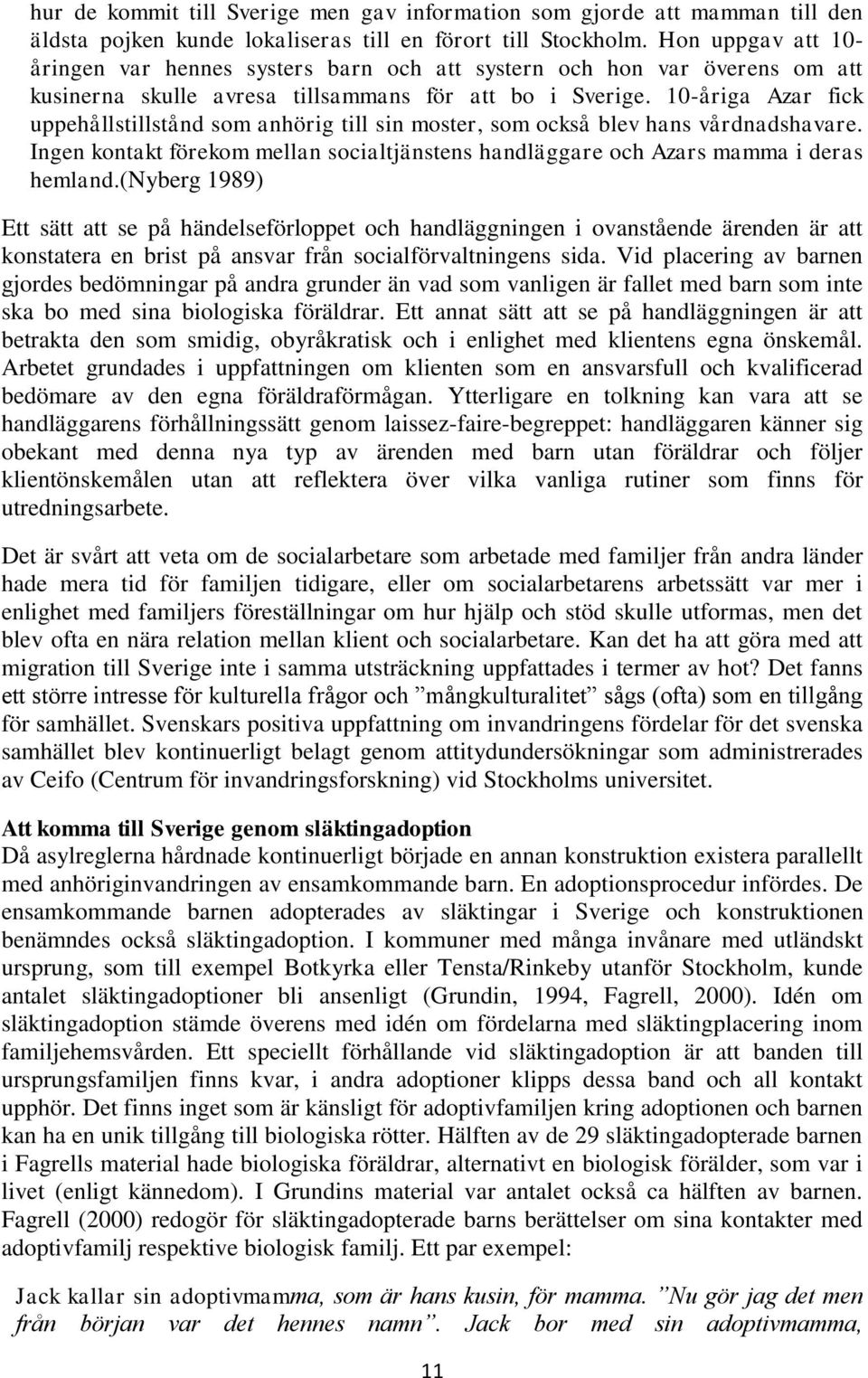 10-åriga Azar fick uppehållstillstånd som anhörig till sin moster, som också blev hans vårdnadshavare. Ingen kontakt förekom mellan socialtjänstens handläggare och Azars mamma i deras hemland.