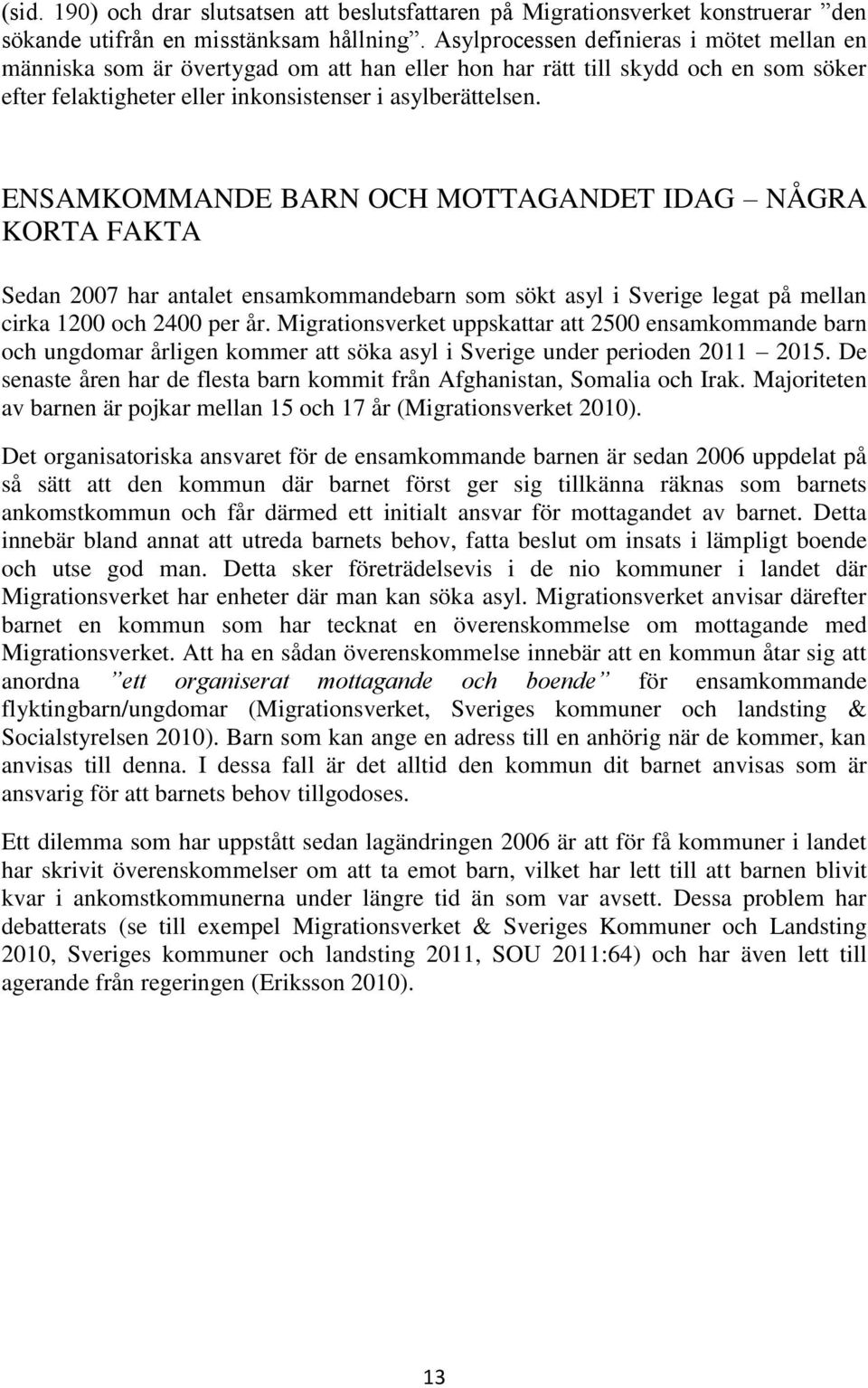 ENSAMKOMMANDE BARN OCH MOTTAGANDET IDAG NÅGRA KORTA FAKTA Sedan 2007 har antalet ensamkommandebarn som sökt asyl i Sverige legat på mellan cirka 1200 och 2400 per år.