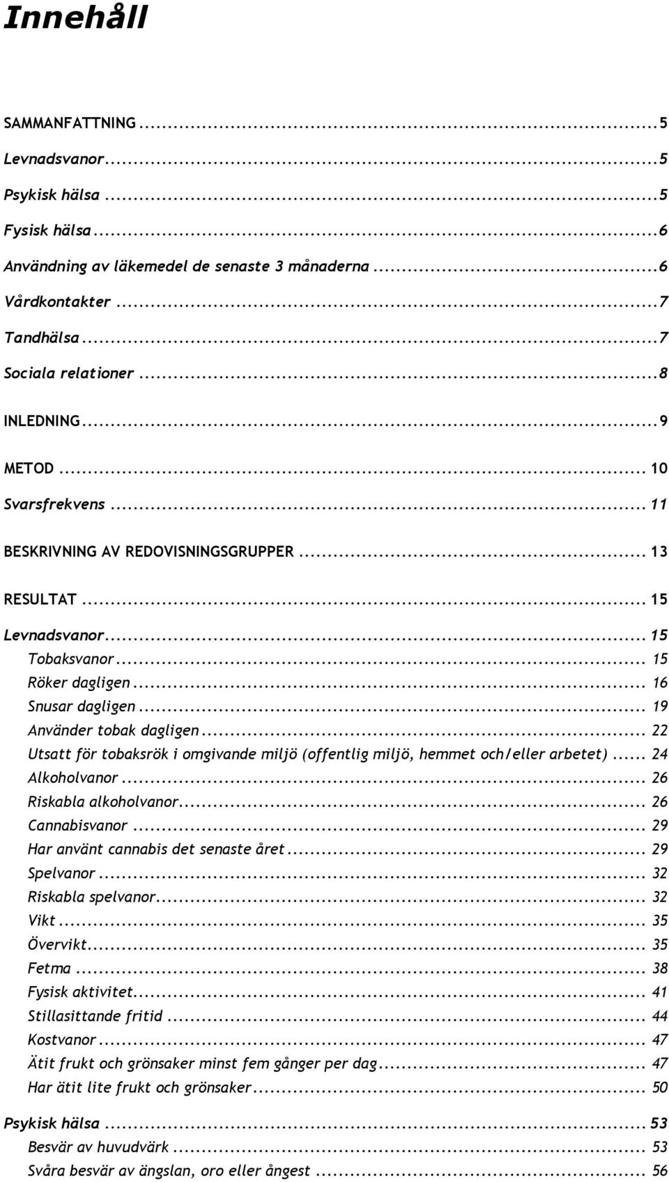 .. 22 Utsatt för tobaksrök i omgivande miljö (offentlig miljö, hemmet och/eller arbetet)... 2 Alkoholvanor... 2 Riskabla alkoholvanor... 2 Cannabisvanor... 2 Har använt cannabis det senaste året.