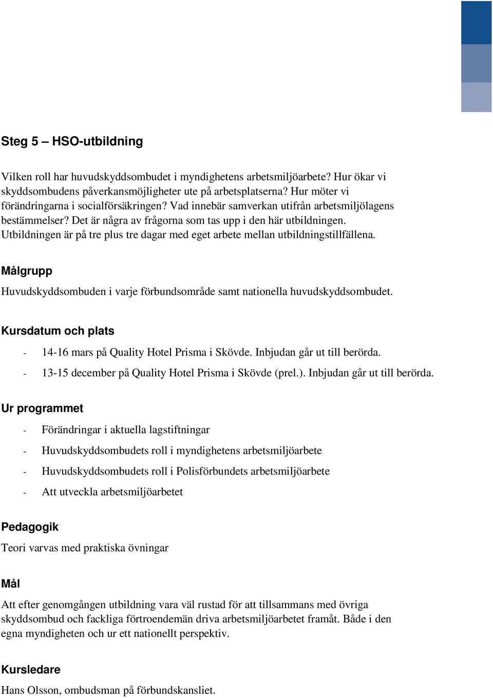 Utbildningen är på tre plus tre dagar med eget arbete mellan utbildningstillfällena. grupp Huvudskyddsombuden i varje förbundsområde samt nationella huvudskyddsombudet.