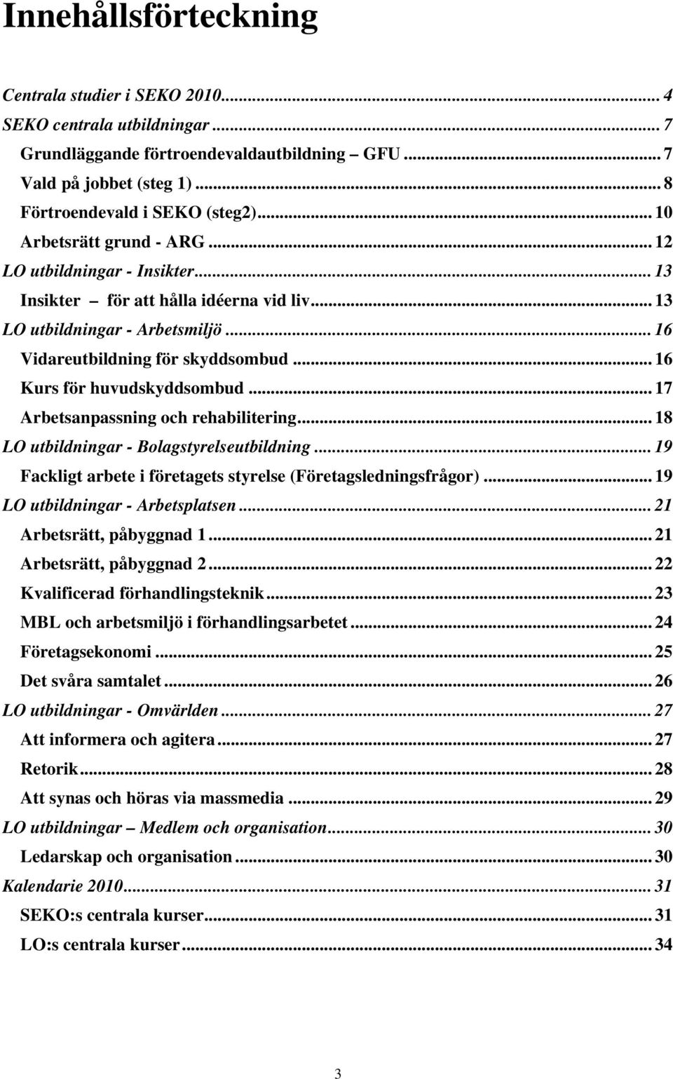 .. 17 Arbetsanpassning och rehabilitering... 18 LO utbildningar - Bolagstyrelseutbildning... 19 Fackligt arbete i företagets styrelse (Företagsledningsfrågor)... 19 LO utbildningar - Arbetsplatsen.