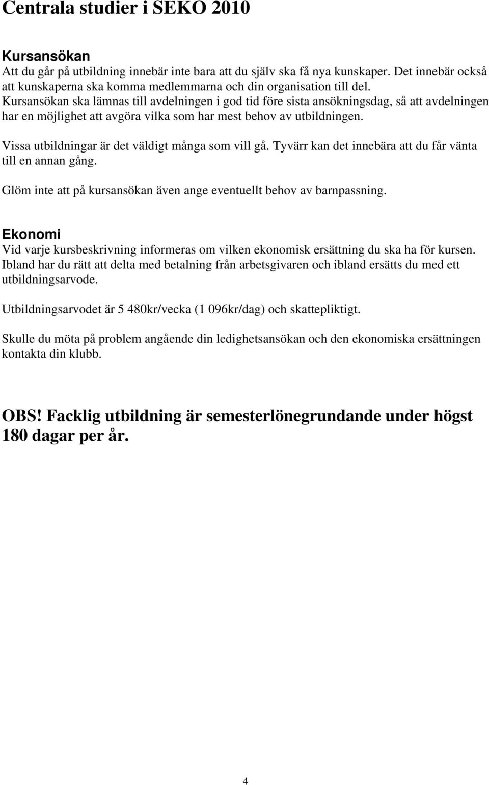 Vissa utbildningar är det väldigt många som vill gå. Tyvärr kan det innebära att du får vänta till en annan gång. Glöm inte att på kursansökan även ange eventuellt behov av barnpassning.