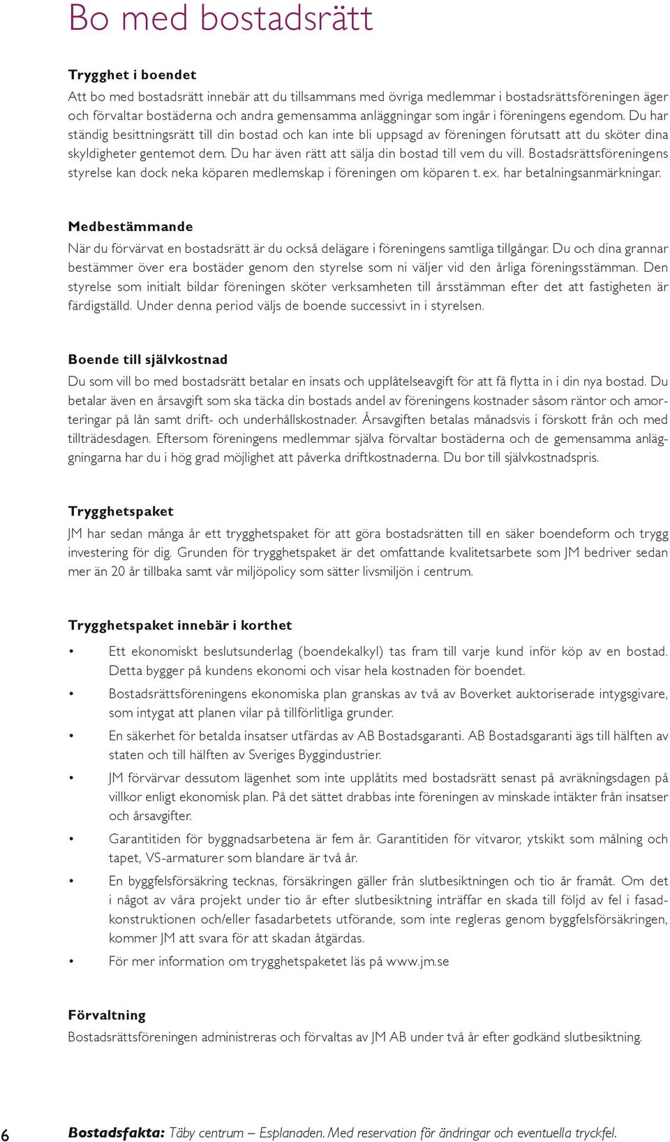 Du har även rätt att sälja din bostad till vem du vill. Bostadsrättsföreningens styrelse kan dock neka köparen medlemskap i föreningen om köparen t. ex. har betalningsanmärkningar.