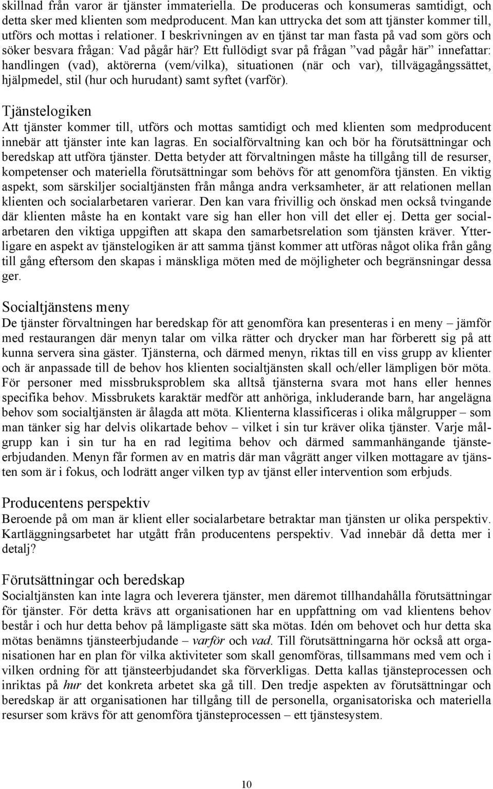 Ett fullödigt svar på frågan vad pågår här innefattar: handlingen (vad), aktörerna (vem/vilka), situationen (när och var), tillvägagångssättet, hjälpmedel, stil (hur och hurudant) samt syftet