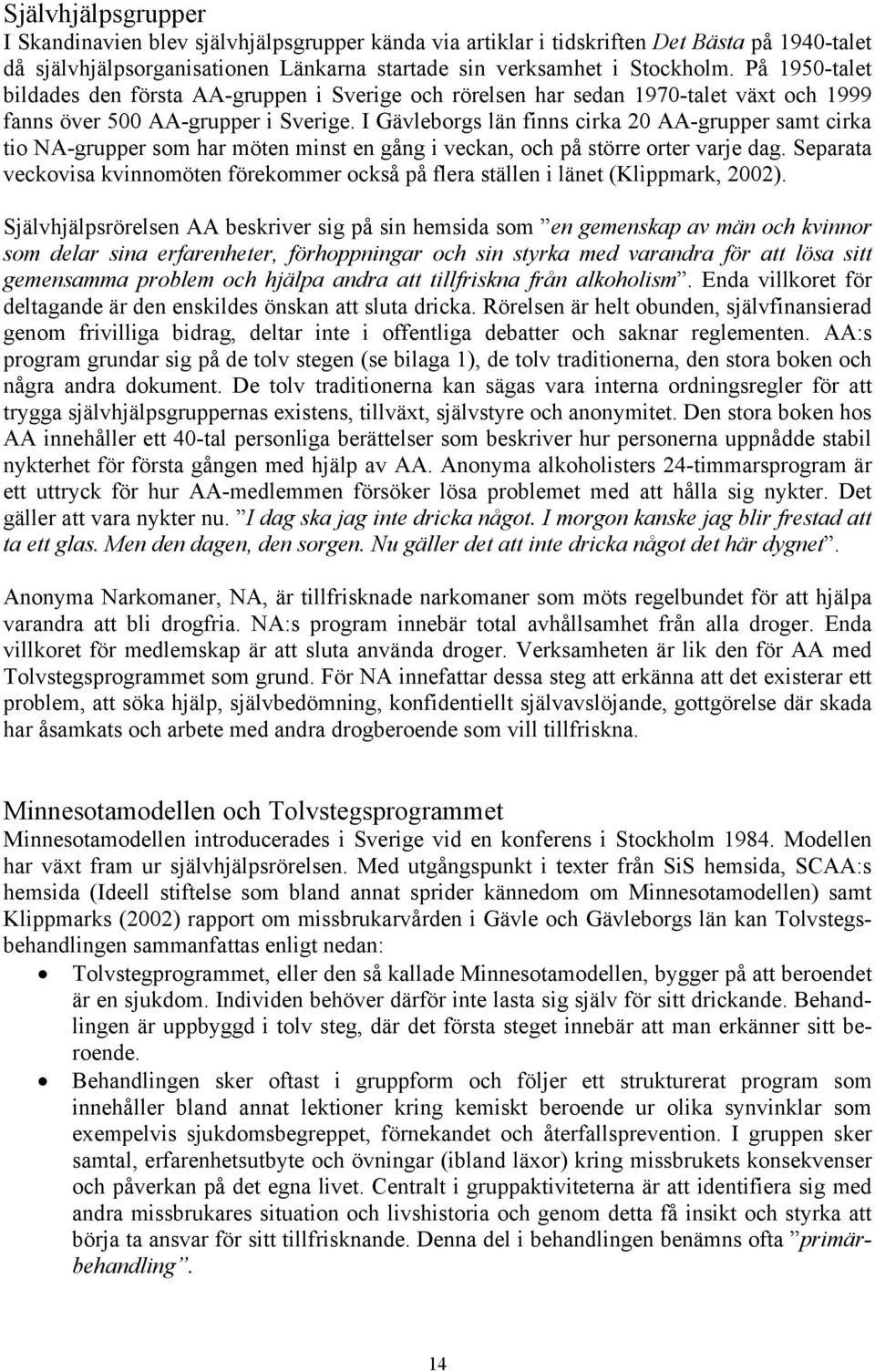 I Gävleborgs län finns cirka 20 AA-grupper samt cirka tio NA-grupper som har möten minst en gång i veckan, och på större orter varje dag.