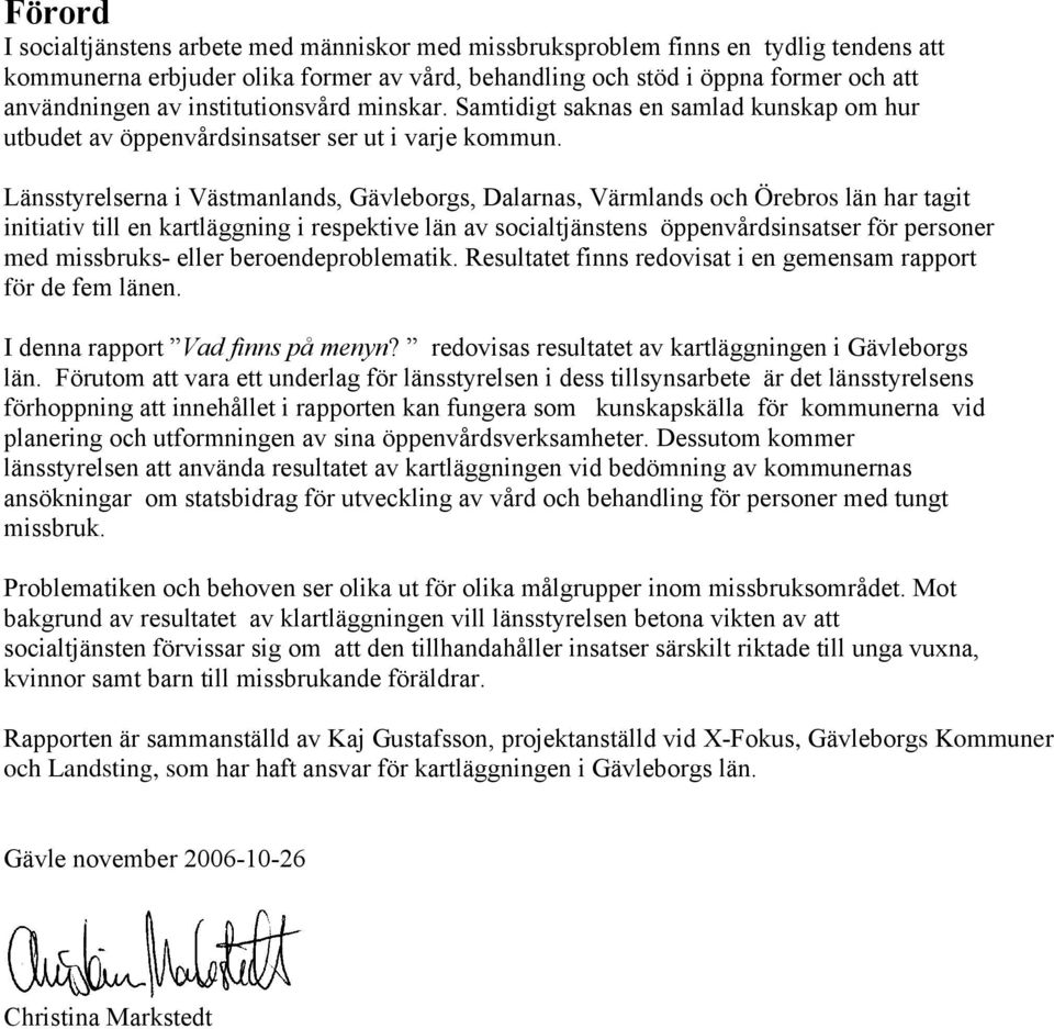 Länsstyrelserna i Västmanlands, Gävleborgs, Dalarnas, Värmlands och Örebros län har tagit initiativ till en kartläggning i respektive län av socialtjänstens öppenvårdsinsatser för personer med