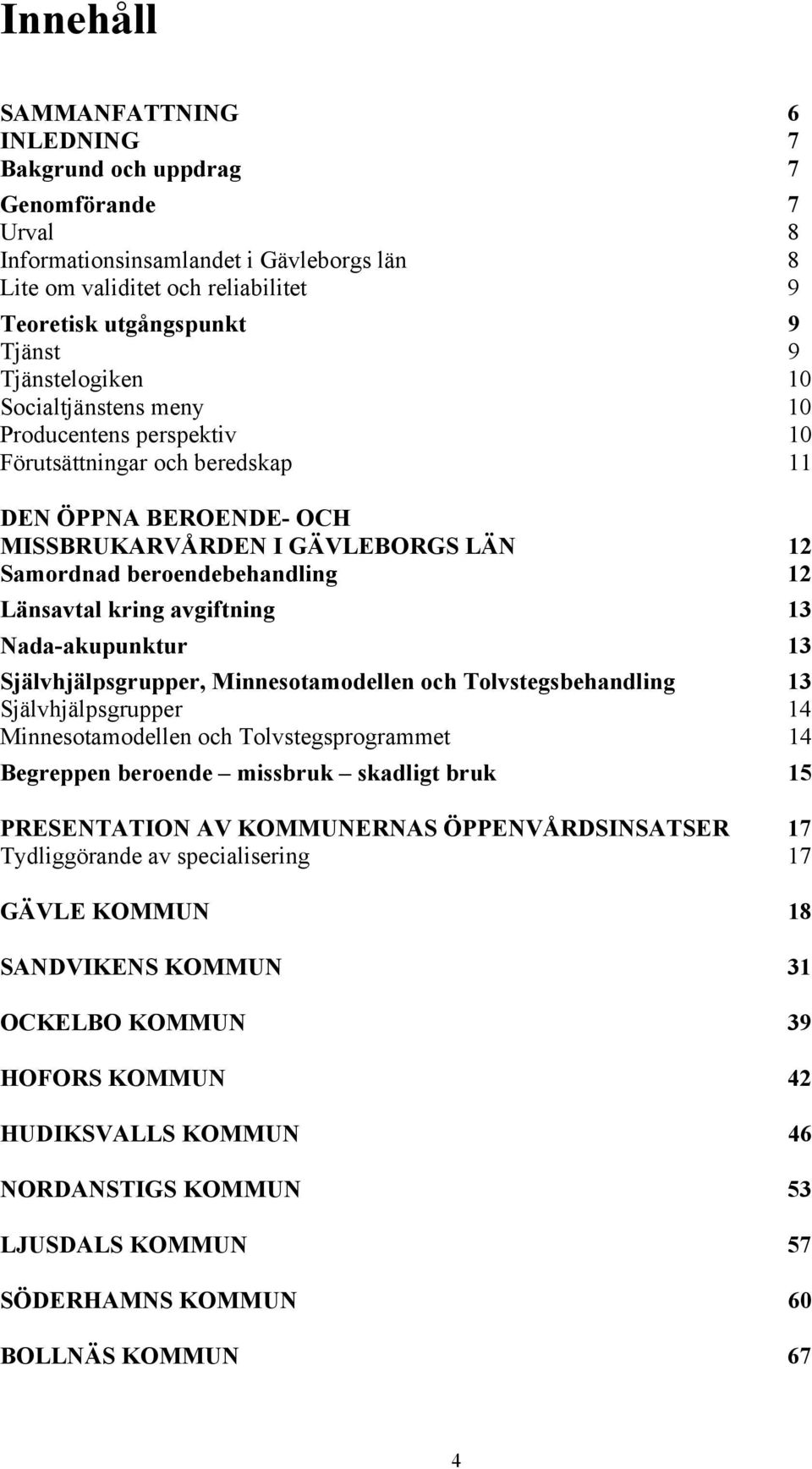 Länsavtal kring avgiftning 13 Nada-akupunktur 13 Självhjälpsgrupper, Minnesotamodellen och Tolvstegsbehandling 13 Självhjälpsgrupper 14 Minnesotamodellen och Tolvstegsprogrammet 14 Begreppen beroende