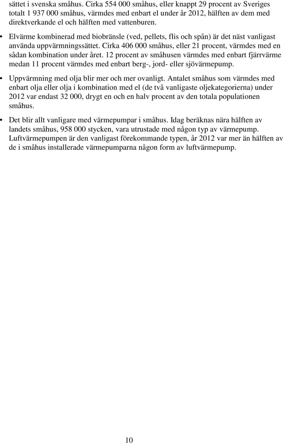 Elvärme kombinerad med biobränsle (ved, pellets, flis och spån) är det näst vanligast använda uppvärmningssättet. Cirka 406 000 småhus, eller 21 procent, värmdes med en sådan kombination under året.