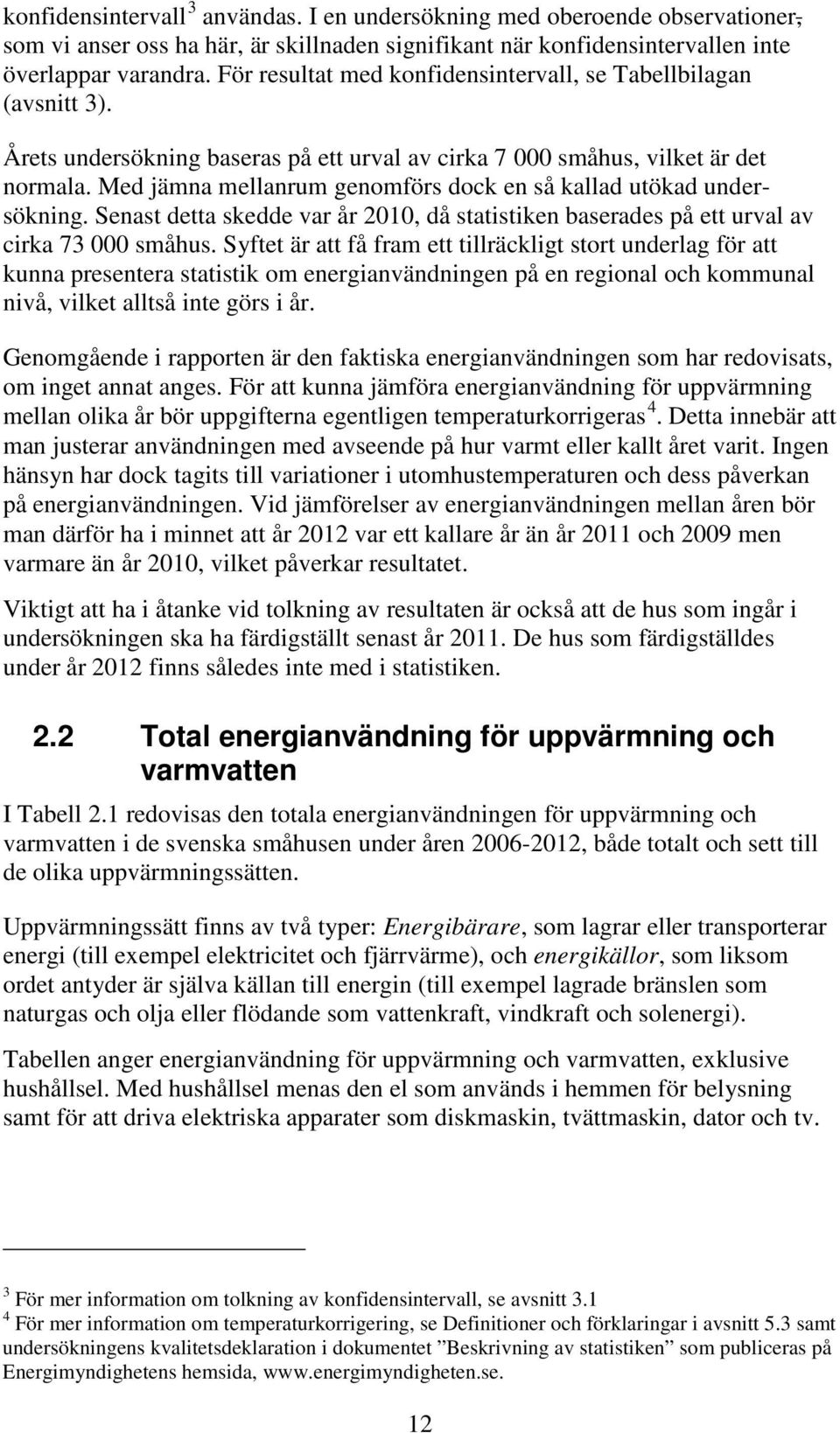 Med jämna mellanrum genomförs dock en så kallad utökad undersökning. Senast detta skedde var år 2010, då statistiken baserades på ett urval av cirka 73 000 småhus.