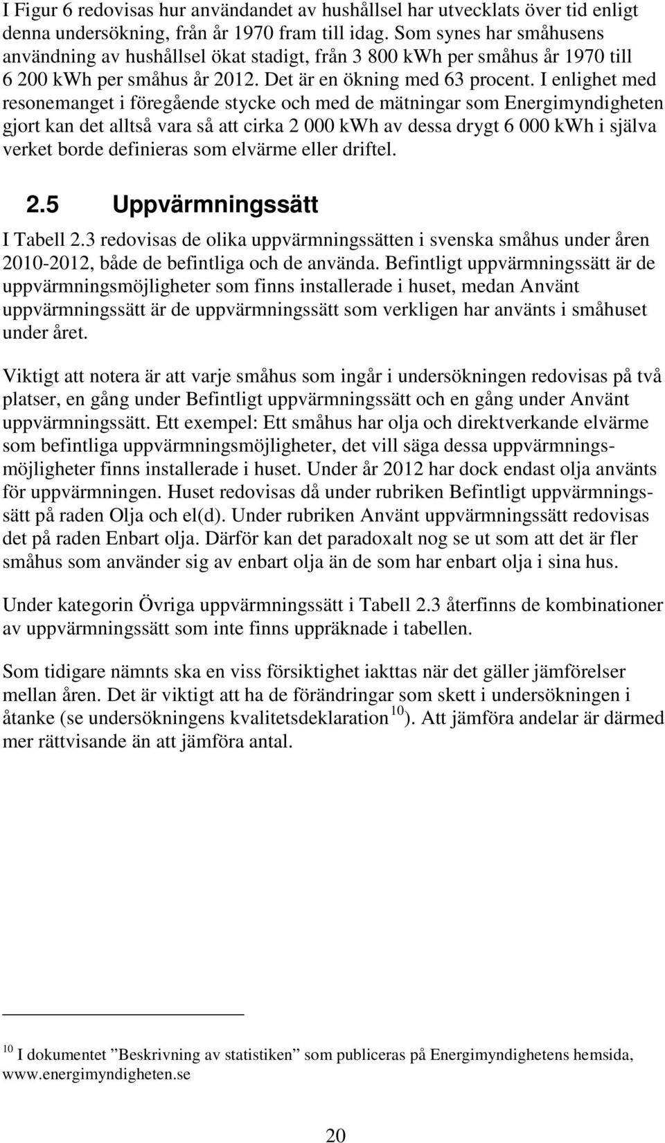 I enlighet med resonemanget i föregående stycke och med de mätningar som Energimyndigheten gjort kan det alltså vara så att cirka 2 000 kwh av dessa drygt 6 000 kwh i själva verket borde definieras