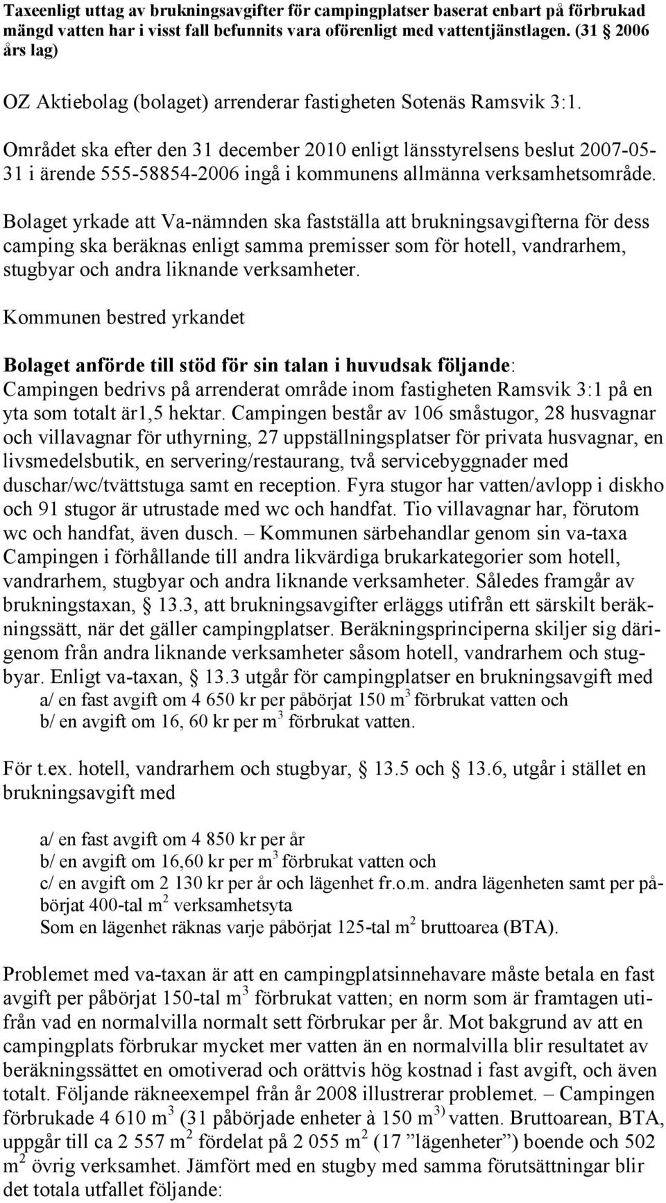 Området ska efter den 31 december 2010 enligt länsstyrelsens beslut 2007-05- 31 i ärende 555-58854-2006 ingå i kommunens allmänna verksamhetsområde.