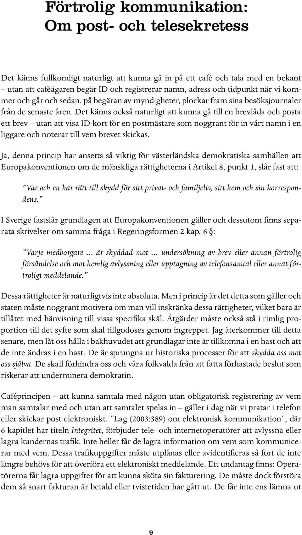 Det känns också naturligt att kunna gå till en brevlåda och posta ett brev utan att visa ID-kort för en postmästare som noggrant för in vårt namn i en liggare och noterar till vem brevet skickas.