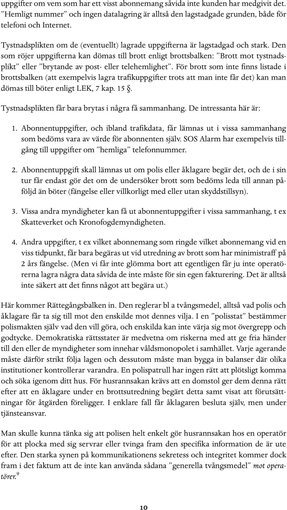 Den som röjer uppgifterna kan dömas till brott enligt brottsbalken: Brott mot tystnadsplikt eller brytande av post- eller telehemlighet.