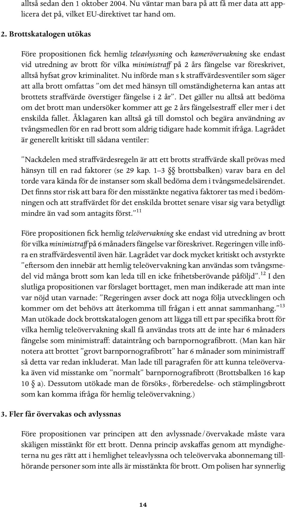 Brottskatalogen utökas Före propositionen fick hemlig teleavlyssning och kamerövervakning ske endast vid utredning av brott för vilka minimistraff på 2 års fängelse var föreskrivet, alltså hyfsat