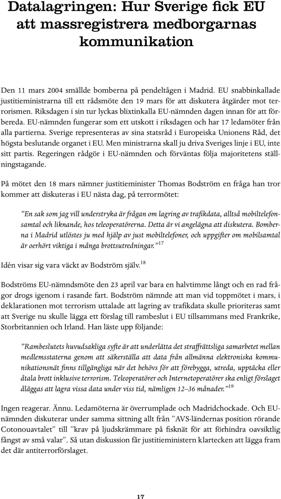 EU-nämnden fungerar som ett utskott i riksdagen och har 17 ledamöter från alla partierna. Sverige representeras av sina statsråd i Europeiska Unionens Råd, det högsta beslutande organet i EU.