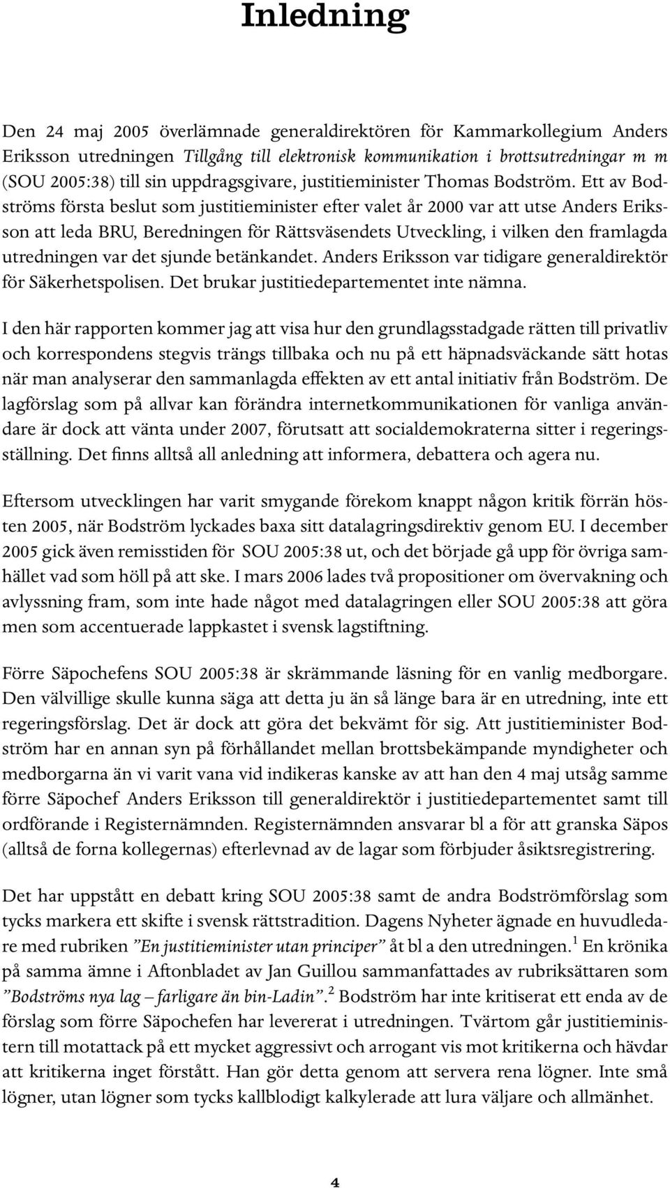 Ett av Bodströms första beslut som justitieminister efter valet år 2000 var att utse Anders Eriksson att leda BRU, Beredningen för Rättsväsendets Utveckling, i vilken den framlagda utredningen var