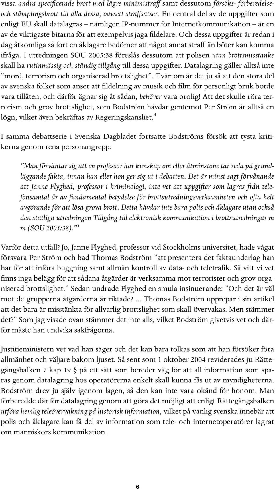 Och dessa uppgifter är redan i dag åtkomliga så fort en åklagare bedömer att något annat straff än böter kan komma ifråga.