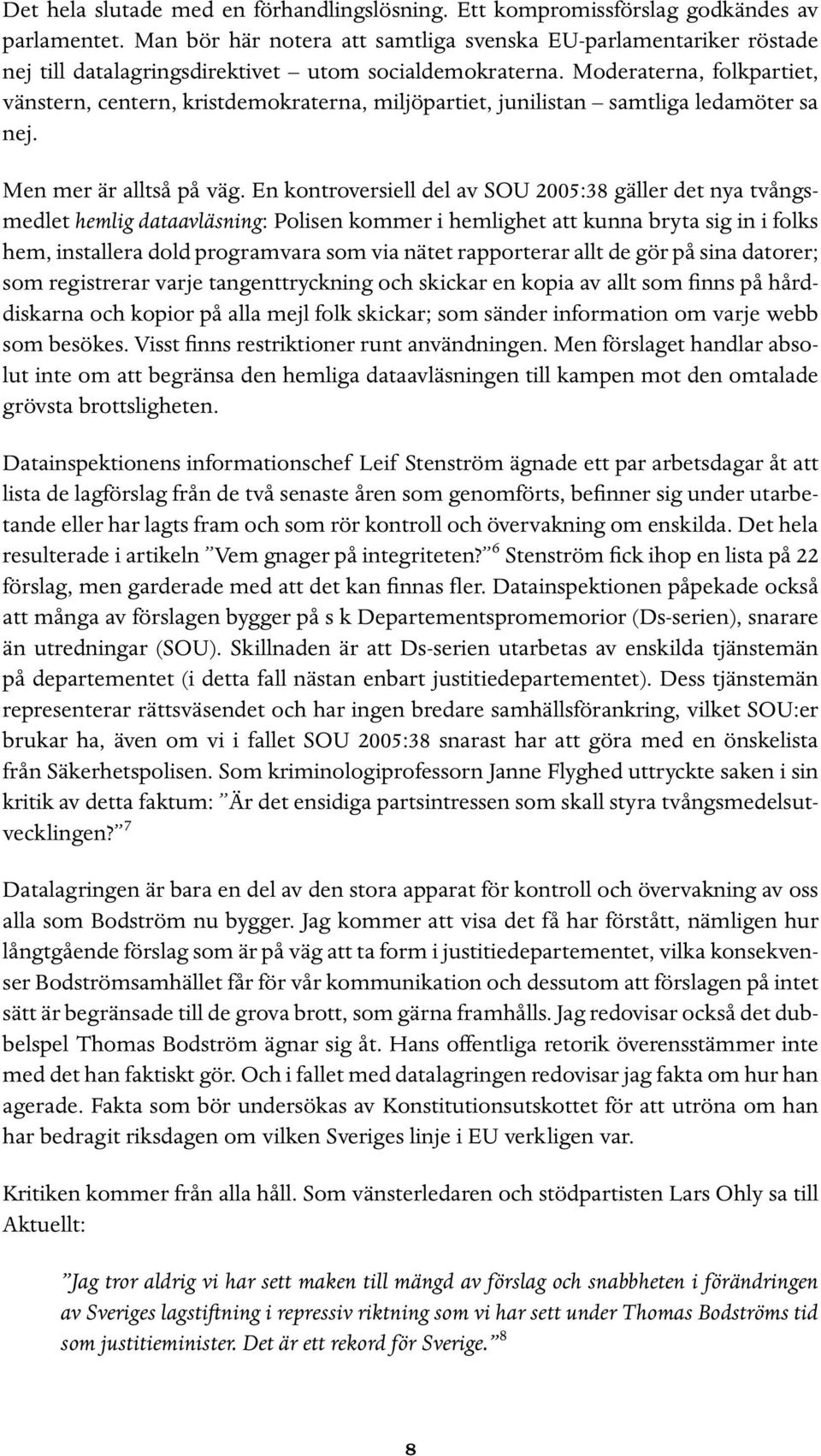 Moderaterna, folkpartiet, vänstern, centern, kristdemokraterna, miljöpartiet, junilistan samtliga ledamöter sa nej. Men mer är alltså på väg.