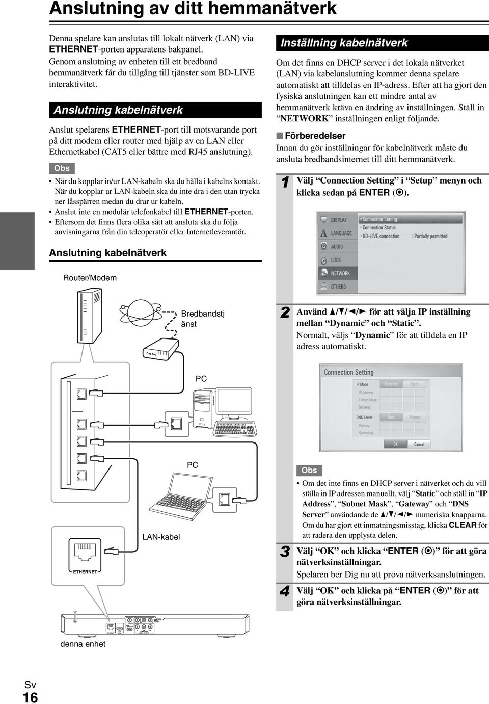 Anslutning kabelnätverk Anslut spelarens ETHERNET-port till motsvarande port på ditt modem eller router med hjälp av en LAN eller Ethernetkabel (CAT5 eller bättre med RJ45 anslutning).